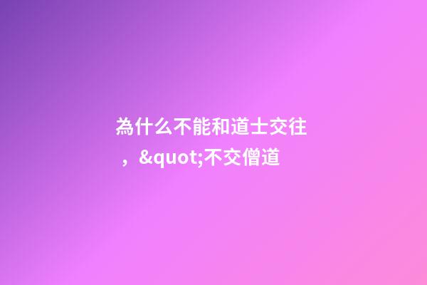 為什么不能和道士交往，&quot;不交僧道-第1張-觀點-玄機派